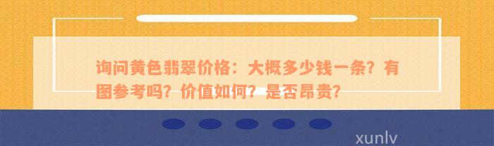 询问黄色翡翠价格：大概多少钱一条？有图参考吗？价值如何？是否昂贵？