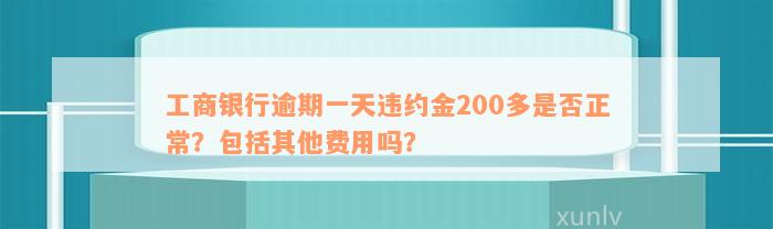 工商银行逾期一天违约金200多是否正常？包括其他费用吗？