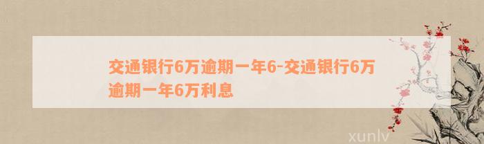 交通银行6万逾期一年6-交通银行6万逾期一年6万利息