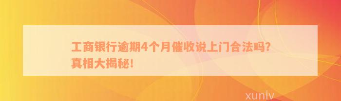 工商银行逾期4个月催收说上门合法吗？真相大揭秘！