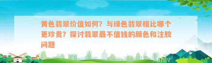 黄色翡翠价值如何？与绿色翡翠相比哪个更珍贵？探讨翡翠最不值钱的颜色和注胶问题