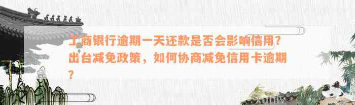 工商银行逾期一天还款是否会影响信用？出台减免政策，如何协商减免信用卡逾期？