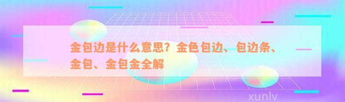 金包边是什么意思？金色包边、包边条、金包、金包金全解