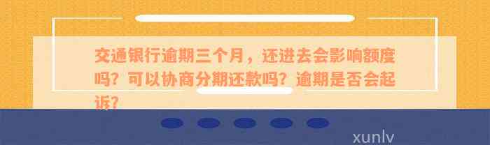 交通银行逾期三个月，还进去会影响额度吗？可以协商分期还款吗？逾期是否会起诉？