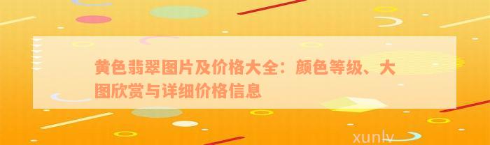 黄色翡翠图片及价格大全：颜色等级、大图欣赏与详细价格信息