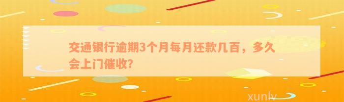 交通银行逾期3个月每月还款几百，多久会上门催收？