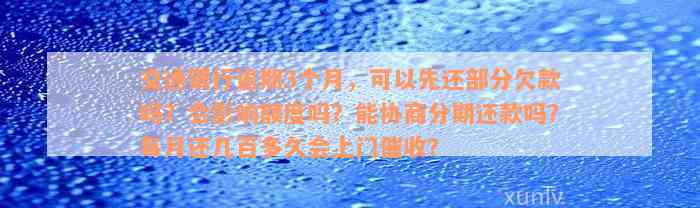 交通银行逾期3个月，可以先还部分欠款吗？会影响额度吗？能协商分期还款吗？每月还几百多久会上门催收？