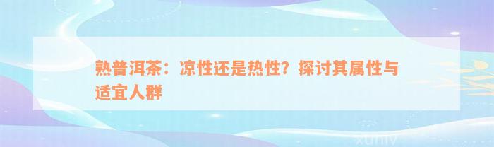 熟普洱茶：凉性还是热性？探讨其属性与适宜人群