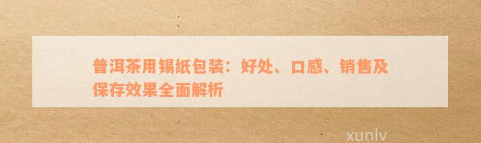 普洱茶用锡纸包装：好处、口感、销售及保存效果全面解析