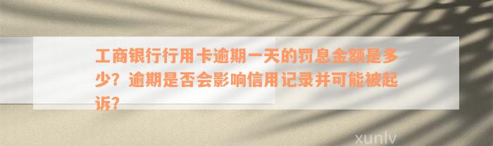 工商银行行用卡逾期一天的罚息金额是多少？逾期是否会影响信用记录并可能被起诉？