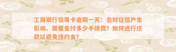 工商银行信用卡逾期一天：会对征信产生影响、需要支付多少手续费？如何进行还款以避免违约金？