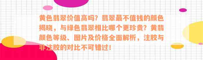 黄色翡翠价值高吗？翡翠最不值钱的颜色揭晓，与绿色翡翠相比哪个更珍贵？黄翡颜色等级、图片及价格全面解析，注胶与非注胶的对比不可错过！