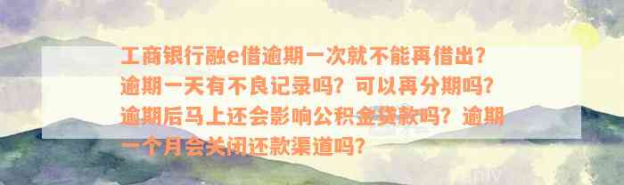 工商银行融e借逾期一次就不能再借出？逾期一天有不良记录吗？可以再分期吗？逾期后马上还会影响公积金贷款吗？逾期一个月会关闭还款渠道吗？