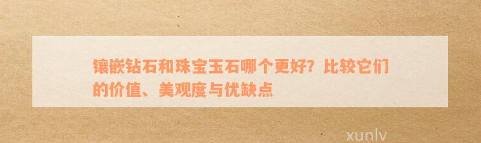 镶嵌钻石和珠宝玉石哪个更好？比较它们的价值、美观度与优缺点