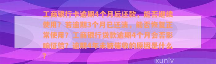 工商银行卡逾期4个月后还款，能否继续使用？若逾期3个月已还清，能否恢复正常使用？工商银行贷款逾期4个月会否影响征信？逾期4年未被催收的原因是什么？