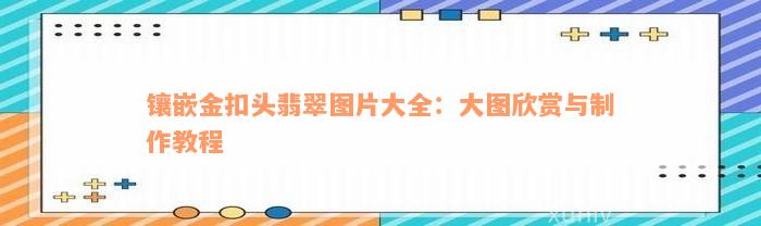 镶嵌金扣头翡翠图片大全：大图欣赏与制作教程