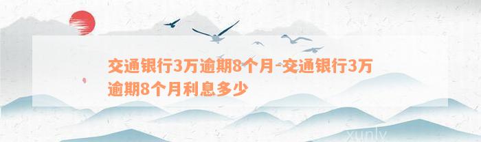 交通银行3万逾期8个月-交通银行3万逾期8个月利息多少