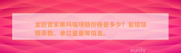 金匠世家黑玛瑙项链价格是多少？包括项链条数、单位重量等信息。