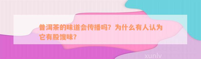 普洱茶的味道会传播吗？为什么有人认为它有股馊味？