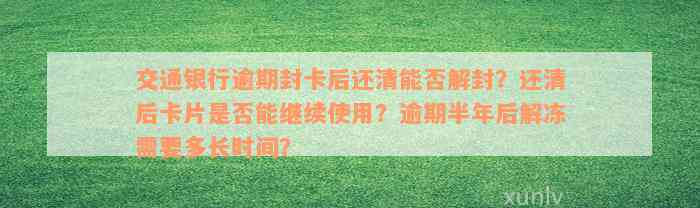 交通银行逾期封卡后还清能否解封？还清后卡片是否能继续使用？逾期半年后解冻需要多长时间？