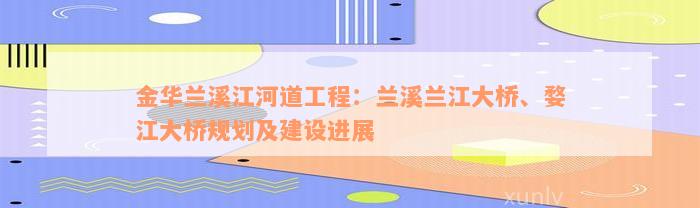 金华兰溪江河道工程：兰溪兰江大桥、婺江大桥规划及建设进展