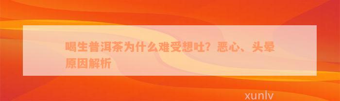 喝生普洱茶为什么难受想吐？恶心、头晕原因解析