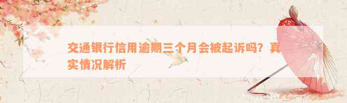 交通银行信用逾期三个月会被起诉吗？真实情况解析