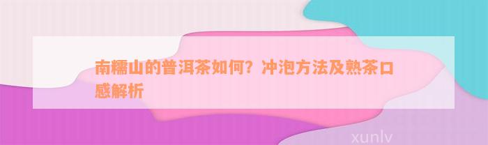 南糯山的普洱茶如何？冲泡方法及熟茶口感解析