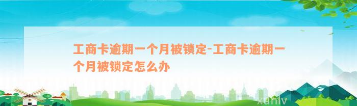 工商卡逾期一个月被锁定-工商卡逾期一个月被锁定怎么办