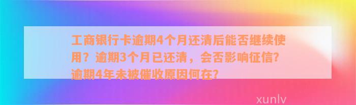 工商银行卡逾期4个月还清后能否继续使用？逾期3个月已还清，会否影响征信？逾期4年未被催收原因何在？