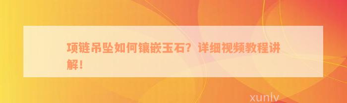 项链吊坠如何镶嵌玉石？详细视频教程讲解！