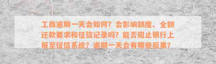 工商逾期一天会如何？会影响额度、全额还款要求和征信记录吗？能否阻止银行上报至征信系统？逾期一天会有哪些后果？