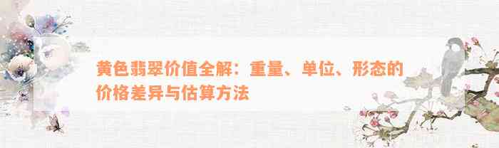 黄色翡翠价值全解：重量、单位、形态的价格差异与估算方法