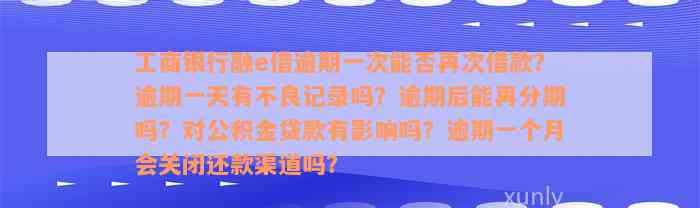 工商银行融e借逾期一次能否再次借款？逾期一天有不良记录吗？逾期后能再分期吗？对公积金贷款有影响吗？逾期一个月会关闭还款渠道吗？