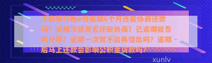 工商银行融e借逾期6个月还能协商还款吗？逾期没钱是否还能协商？已逾期能否再分期？逾期一次就不能再借出吗？逾期后马上还款会影响公积金贷款吗？