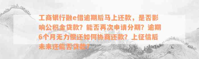 工商银行融e借逾期后马上还款，是否影响公积金贷款？能否再次申请分期？逾期6个月无力偿还如何协商还款？上征信后未来还能否贷款？