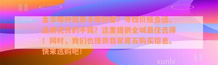 金华哪种翡翠手镯好看？寻找价格合适、品质优良的手镯？这里提供全城最佳选择！同时，我们也提供翡翠原石购买信息。快来选购吧！