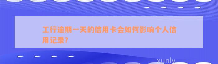 工行逾期一天的信用卡会如何影响个人信用记录？