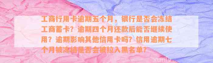 工商行用卡逾期五个月，银行是否会冻结工商蓄卡？逾期四个月还款后能否继续使用？逾期影响其他信用卡吗？信用逾期七个月被冻结是否会被拉入黑名单？