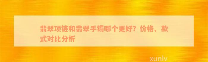 翡翠项链和翡翠手镯哪个更好？价格、款式对比分析