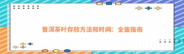 普洱茶叶存放方法和时间：全面指南