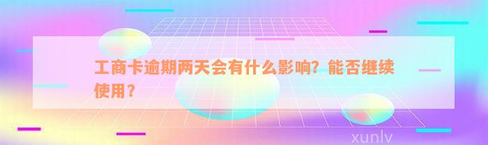 工商卡逾期两天会有什么影响？能否继续使用？