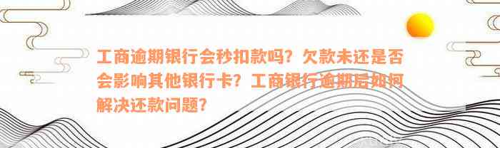 工商逾期银行会秒扣款吗？欠款未还是否会影响其他银行卡？工商银行逾期后如何解决还款问题？