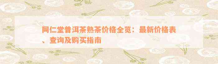 同仁堂普洱茶熟茶价格全览：最新价格表、查询及购买指南