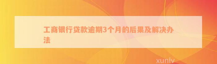 工商银行贷款逾期3个月的后果及解决办法