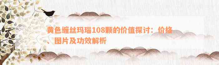 黄色缠丝玛瑙108颗的价值探讨：价格、图片及功效解析