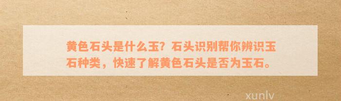 黄色石头是什么玉？石头识别帮你辨识玉石种类，快速了解黄色石头是否为玉石。