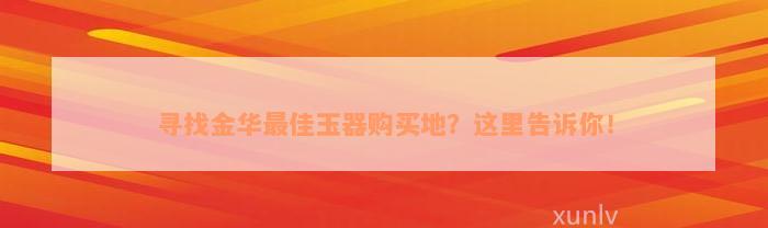 寻找金华最佳玉器购买地？这里告诉你！