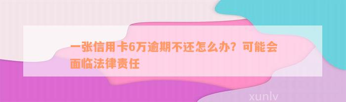 一张信用卡6万逾期不还怎么办？可能会面临法律责任