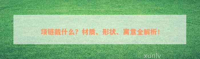 项链戴什么？材质、形状、寓意全解析！